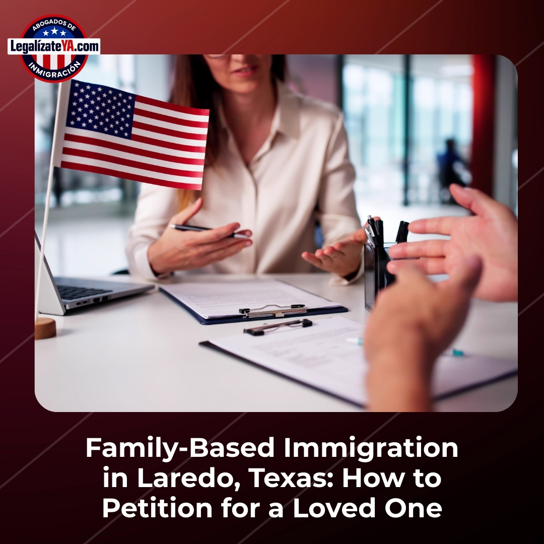Family-Based Immigration in Laredo, Texas: How to Petition for a Loved One