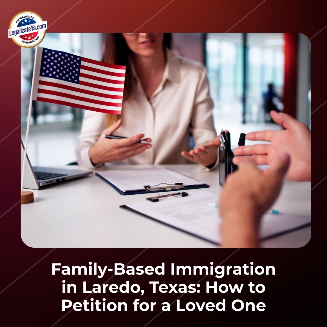 Family-Based Immigration in Laredo, Texas: How to Petition for a Loved One