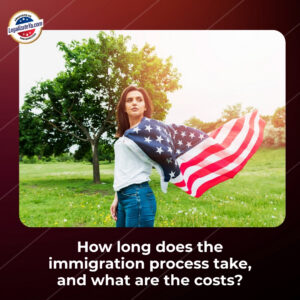 How long does the immigration process take, and what are the costs?