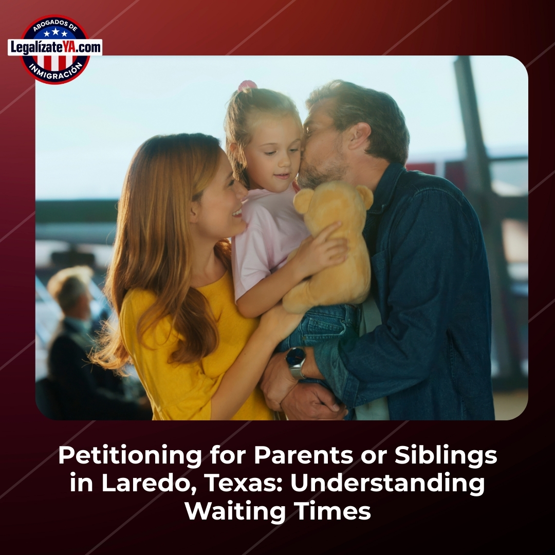 Petitioning for Parents or Siblings in Laredo, Texas: Understanding Waiting Times