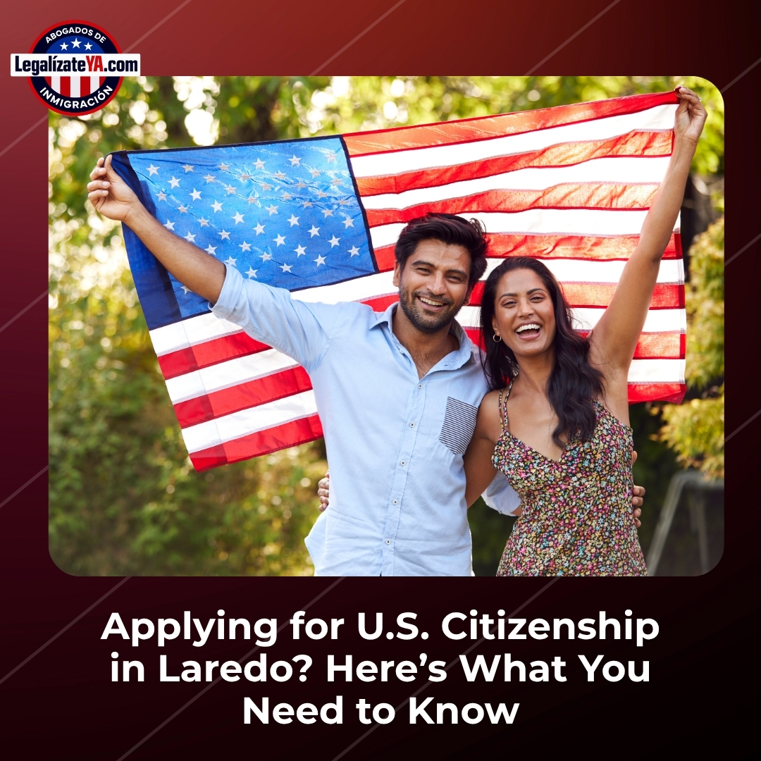 Applying for U.S. Citizenship in Laredo? Here’s What You Need to Know