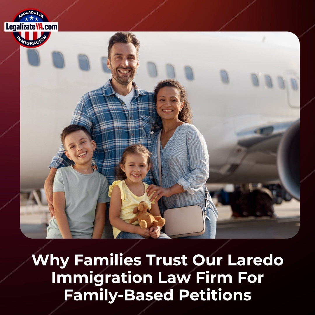 Why Families Trust Our Laredo Immigration Law Firm For Family-Based Petitions