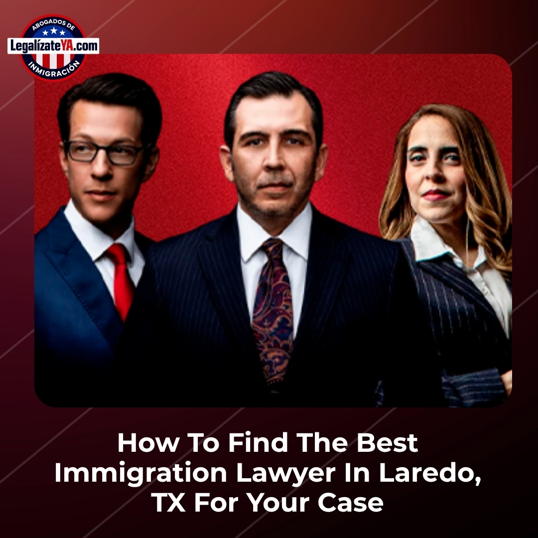 How To Find The Best Immigration Lawyer In Laredo, TX For Your Case