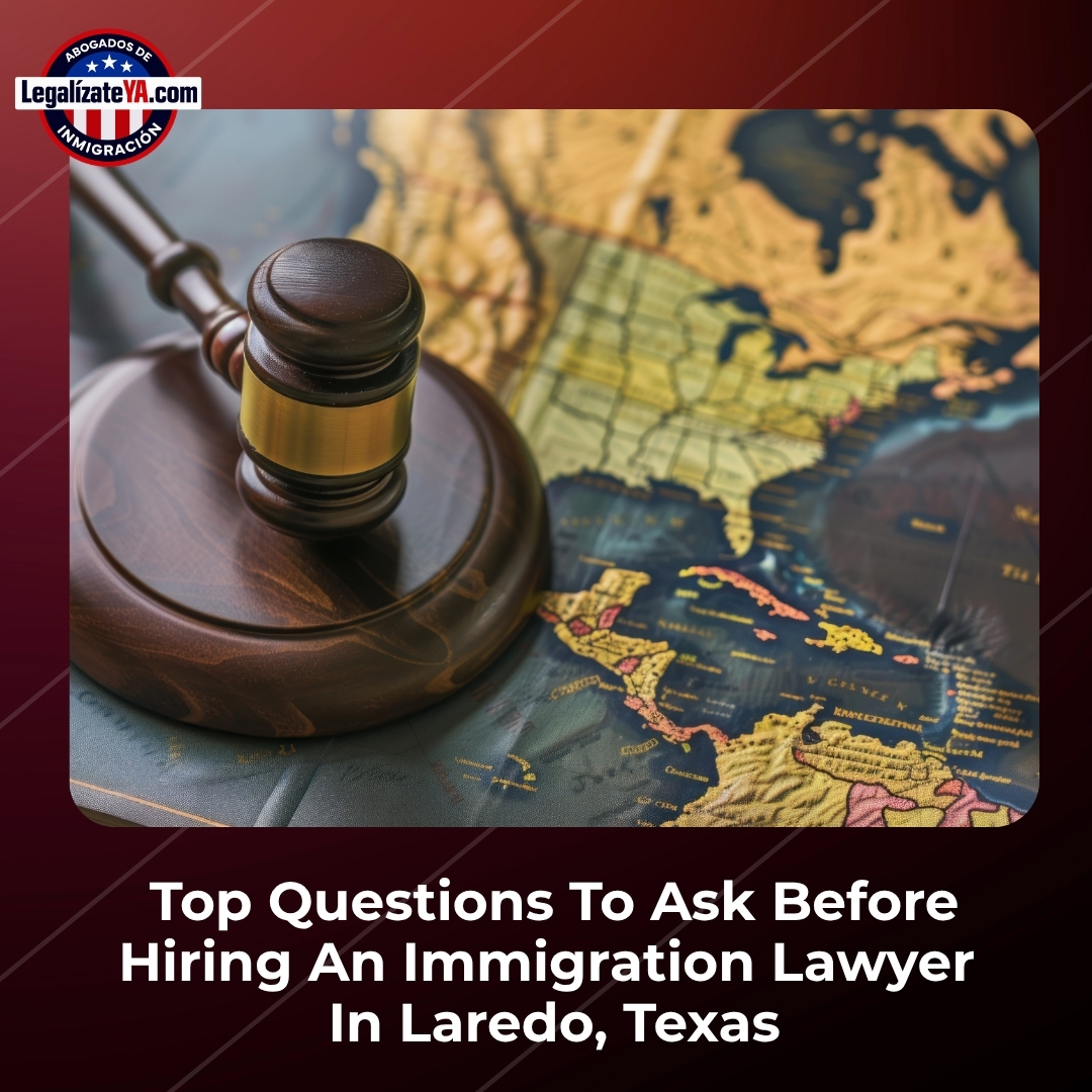 Top Questions To Ask Before Hiring An Immigration Lawyer In Laredo, Texas