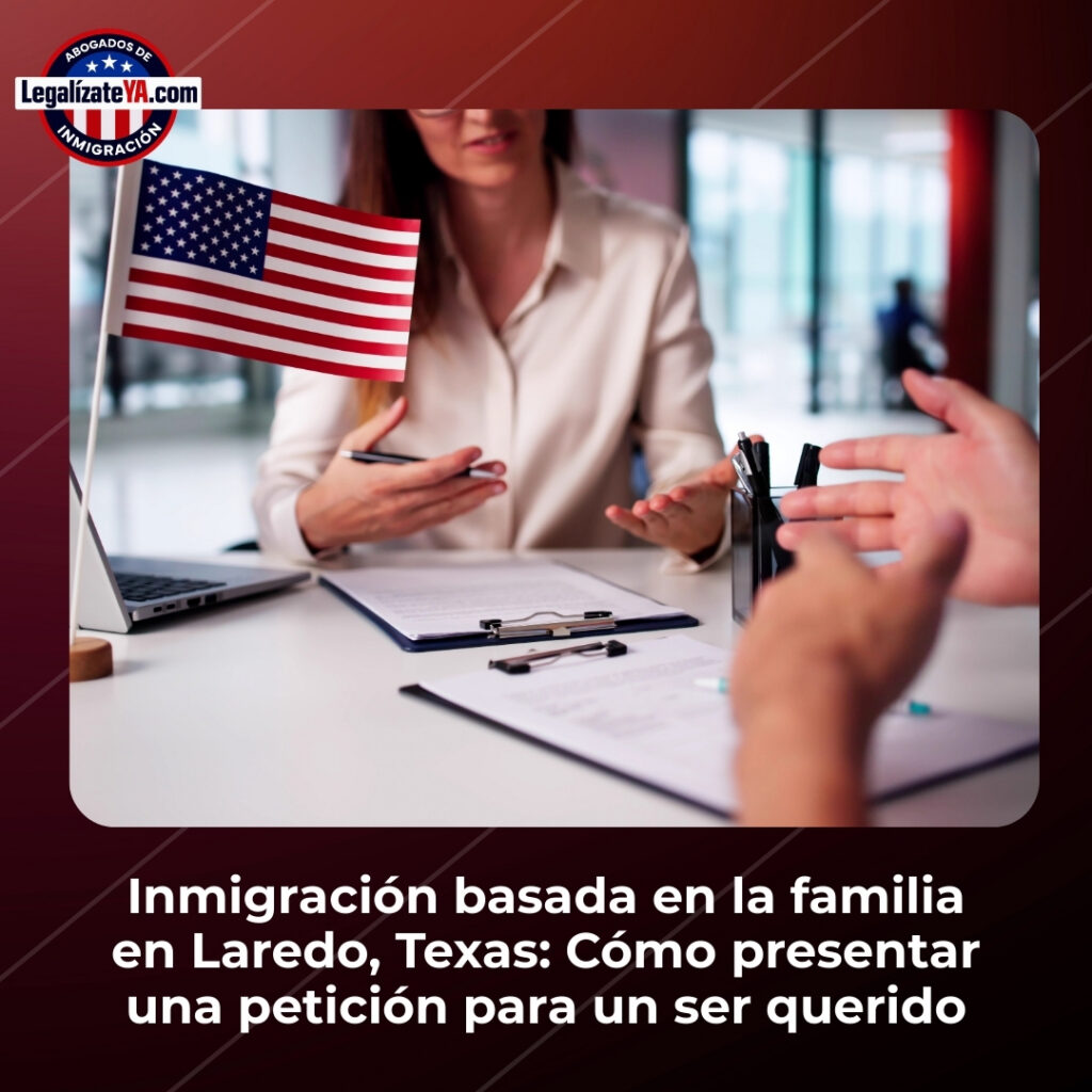 Inmigración basada en la familia en Laredo, Texas: Cómo presentar una petición para un ser querido
