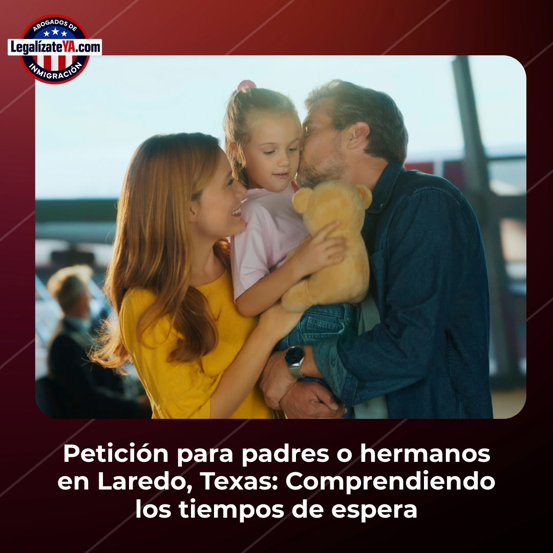 Petición para padres o hermanos en Laredo, Texas: Comprendiendo los tiempos de espera