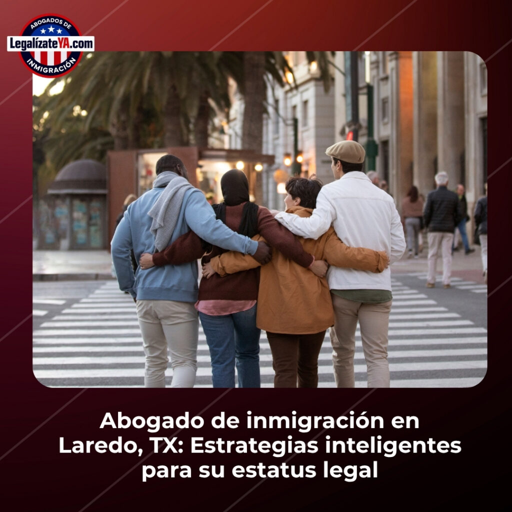 Abogado de inmigración en Laredo, TX: Estrategias inteligentes para su estatus legal