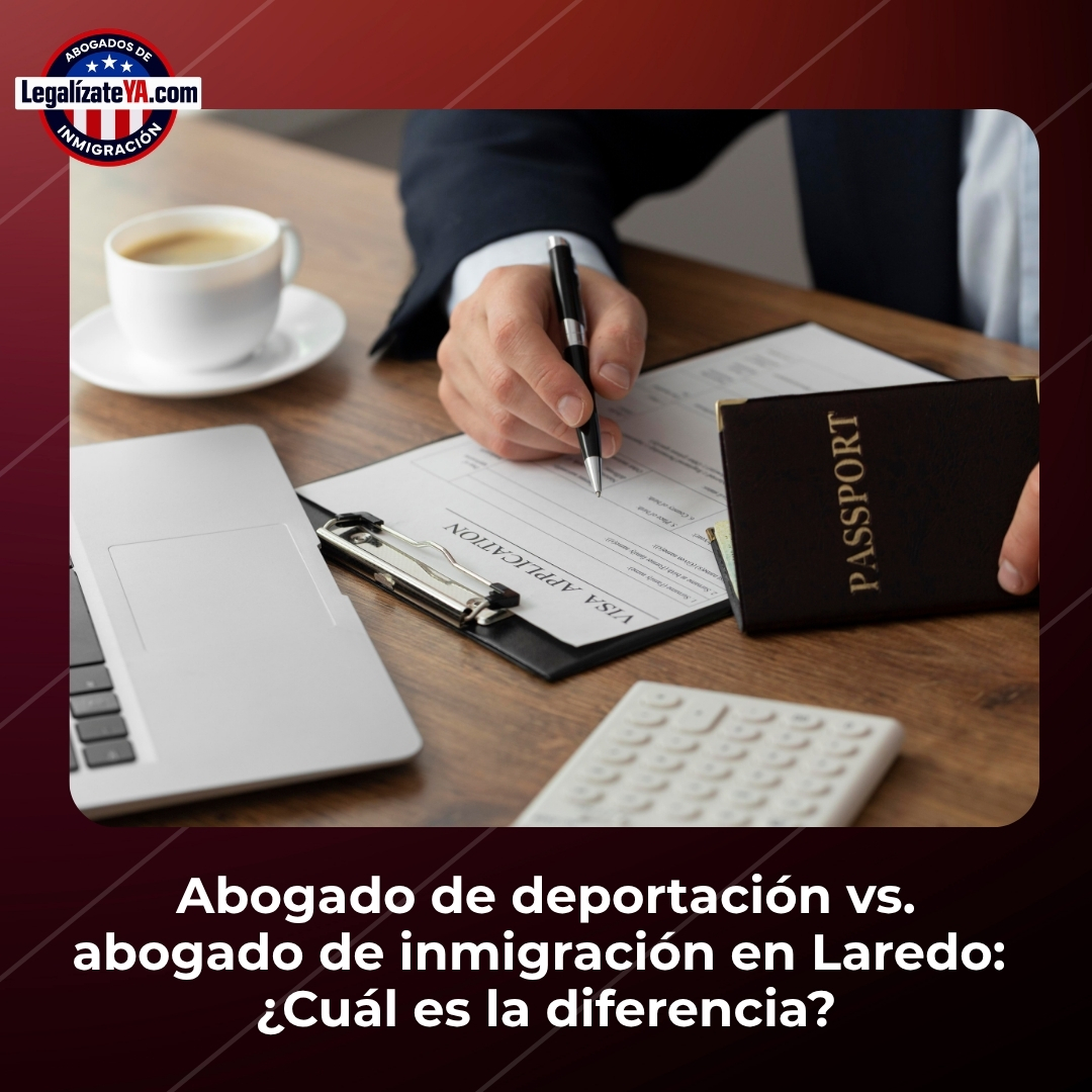 Abogado de deportación vs. abogado de inmigración en Laredo: ¿Cuál es la diferencia?