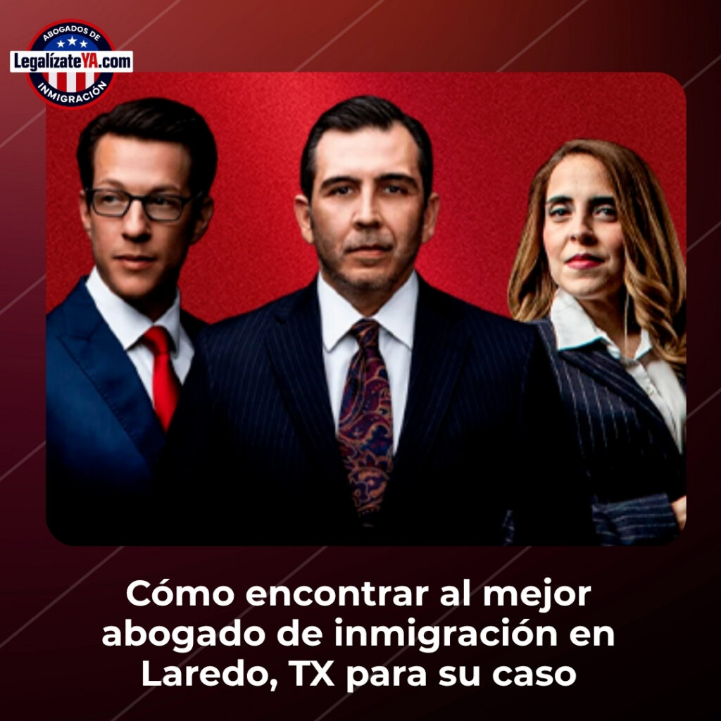 Cómo encontrar al mejor abogado de inmigración en Laredo, TX para su caso