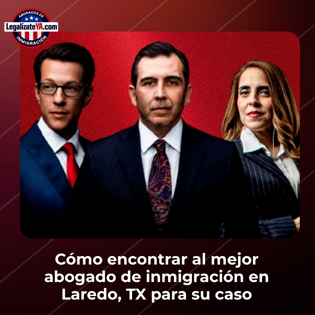 Cómo encontrar al mejor abogado de inmigración en Laredo, TX para su caso
